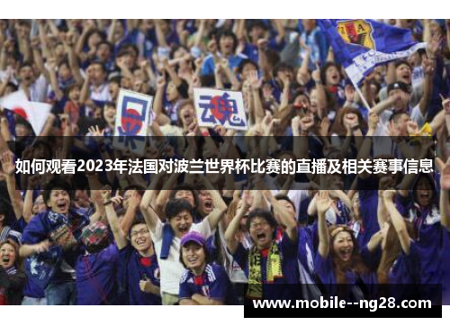 如何观看2023年法国对波兰世界杯比赛的直播及相关赛事信息 如何观看2023年法国对波兰世界杯比赛的直播及相关赛事信息