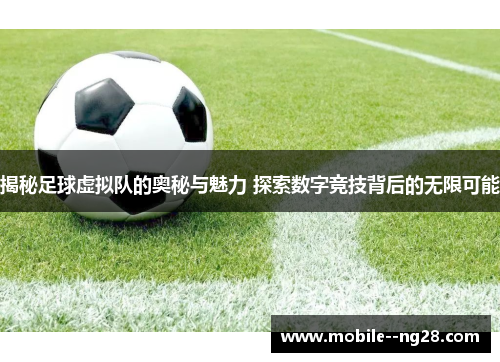 揭秘足球虚拟队的奥秘与魅力 探索数字竞技背后的无限可能