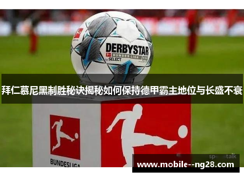 拜仁慕尼黑制胜秘诀揭秘如何保持德甲霸主地位与长盛不衰