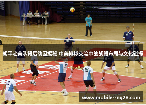 朗平赴美队背后动因揭秘 中美排球交流中的战略布局与文化碰撞