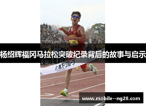 杨绍辉福冈马拉松突破纪录背后的故事与启示 杨绍辉福冈马拉松突破纪录背后的故事与启示