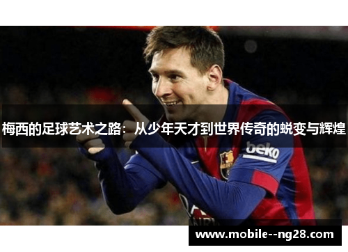 梅西的足球艺术之路：从少年天才到世界传奇的蜕变与辉煌