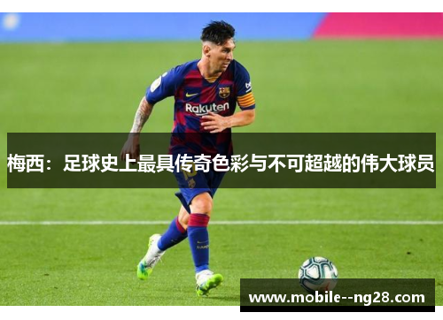 梅西:足球史上最具传奇色彩与不可超越的伟大球员 梅西:足球史上最具传奇色彩与不可超越的伟大球员