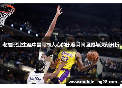 老詹职业生涯中最震撼人心的比赛瞬间回顾与深刻分析 老詹职业生涯中最震撼人心的比赛瞬间回顾与深刻分析