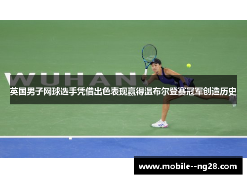 英国男子网球选手凭借出色表现赢得温布尔登赛冠军创造历史 英国男子网球选手凭借出色表现赢得温布尔登赛冠军创造历史