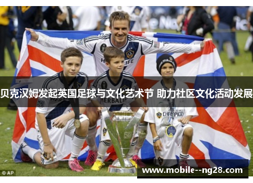 贝克汉姆发起英国足球与文化艺术节 助力社区文化活动发展 贝克汉姆发起英国足球与文化艺术节 助力社区文化活动发展