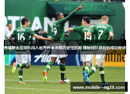 费城联合足球队闯入世界杯半决赛历史性时刻 揭秘球队背后的成功秘诀 费城联合足球队闯入世界杯半决赛历史性时刻 揭秘球队背后的成功秘诀