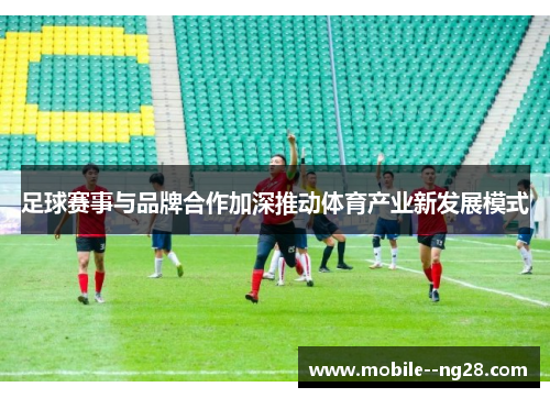 足球赛事与品牌合作加深推动体育产业新发展模式