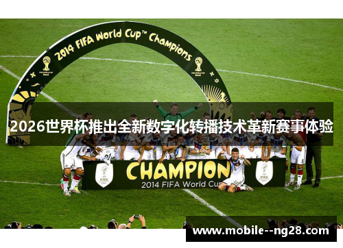 2026世界杯推出全新数字化转播技术革新赛事体验 2026世界杯推出全新数字化转播技术革新赛事体验