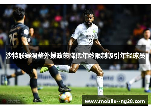 沙特联赛调整外援政策降低年龄限制吸引年轻球员 沙特联赛调整外援政策降低年龄限制吸引年轻球员